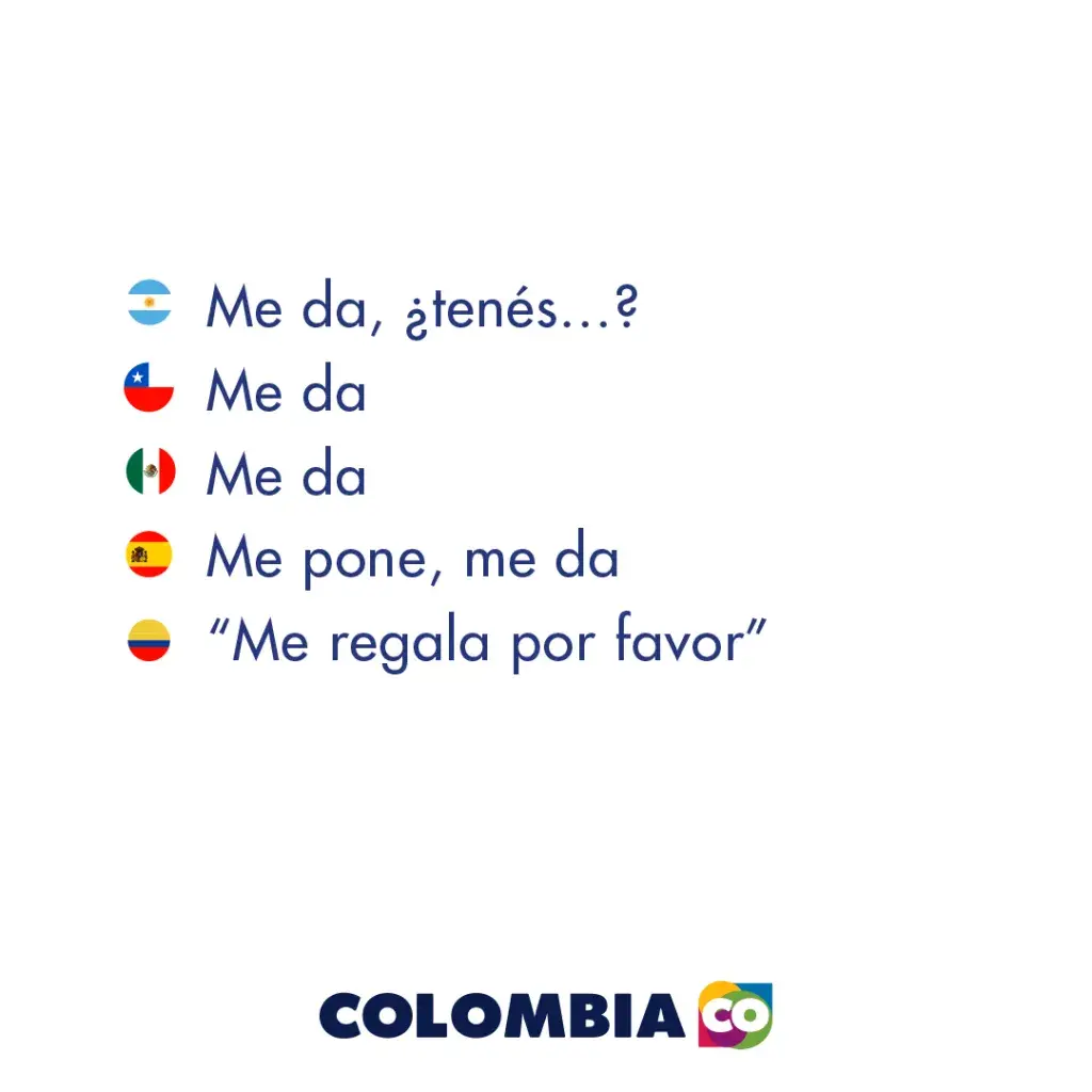 En Colombia se dice me regala por favor