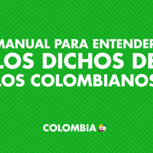 Entiende los dichos colombianos que nos caracterizan